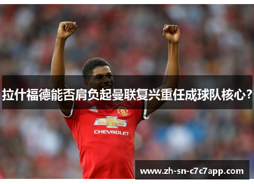 拉什福德能否肩负起曼联复兴重任成球队核心? 拉什福德能否肩负起曼联复兴重任成球队核心?
