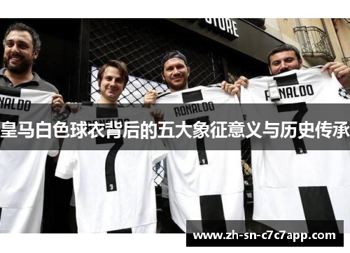 皇马白色球衣背后的五大象征意义与历史传承 皇马白色球衣背后的五大象征意义与历史传承