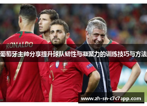 葡萄牙主帅分享提升球队韧性与凝聚力的训练技巧与方法 葡萄牙主帅分享提升球队韧性与凝聚力的训练技巧与方法