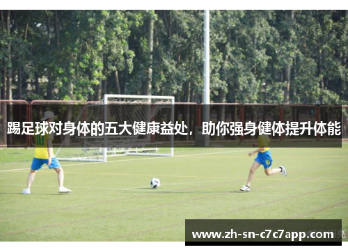 踢足球对身体的五大健康益处,助你强身健体提升体能 踢足球对身体的五大健康益处,助你强身健体提升体能