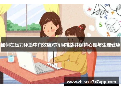 如何在压力环境中有效应对每周挑战并保持心理与生理健康 如何在压力环境中有效应对每周挑战并保持心理与生理健康