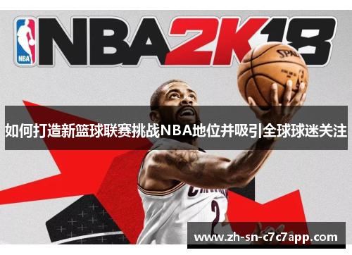 如何打造新篮球联赛挑战NBA地位并吸引全球球迷关注 如何打造新篮球联赛挑战NBA地位并吸引全球球迷关注