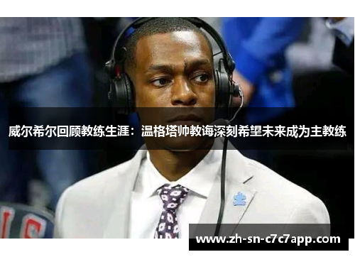 威尔希尔回顾教练生涯：温格塔帅教诲深刻希望未来成为主教练