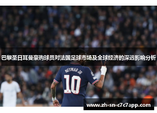 巴黎圣日耳曼豪购球员对法国足球市场及全球经济的深远影响分析