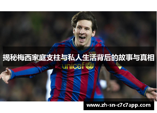 揭秘梅西家庭支柱与私人生活背后的故事与真相