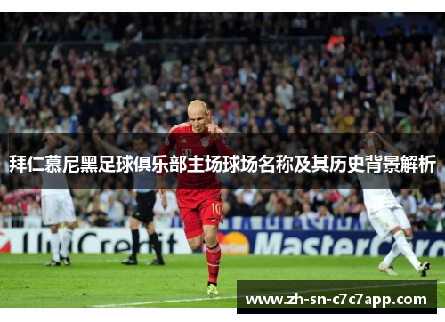 拜仁慕尼黑足球俱乐部主场球场名称及其历史背景解析 拜仁慕尼黑足球俱乐部主场球场名称及其历史背景解析