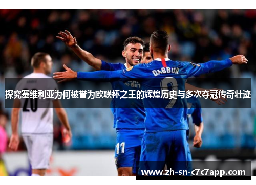 探究塞维利亚为何被誉为欧联杯之王的辉煌历史与多次夺冠传奇壮迹 探究塞维利亚为何被誉为欧联杯之王的辉煌历史与多次夺冠传奇壮迹