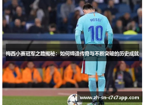 梅西小赛冠军之路揭秘：如何缔造传奇与不断突破的历史成就