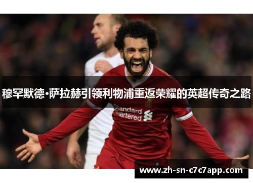 穆罕默德·萨拉赫引领利物浦重返荣耀的英超传奇之路 穆罕默德·萨拉赫引领利物浦重返荣耀的英超传奇之路