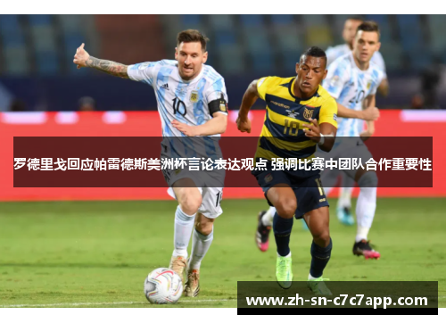 罗德里戈回应帕雷德斯美洲杯言论表达观点 强调比赛中团队合作重要性 罗德里戈回应帕雷德斯美洲杯言论表达观点 强调比赛中团队合作重要性