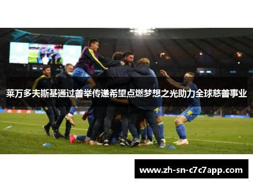 莱万多夫斯基通过善举传递希望点燃梦想之光助力全球慈善事业 莱万多夫斯基通过善举传递希望点燃梦想之光助力全球慈善事业