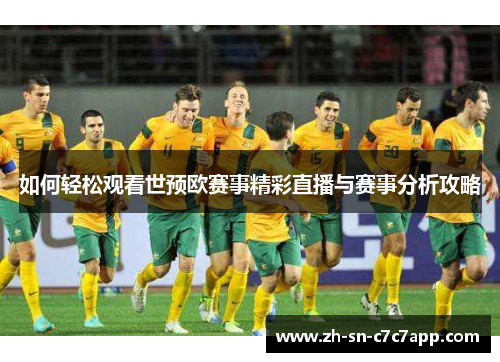 如何轻松观看世预欧赛事精彩直播与赛事分析攻略 如何轻松观看世预欧赛事精彩直播与赛事分析攻略