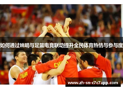 如何通过姚明与足篮电竞联动提升全民体育热情与参与度