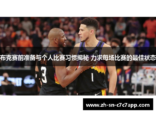 布克赛前准备与个人比赛习惯揭秘 力求每场比赛的最佳状态