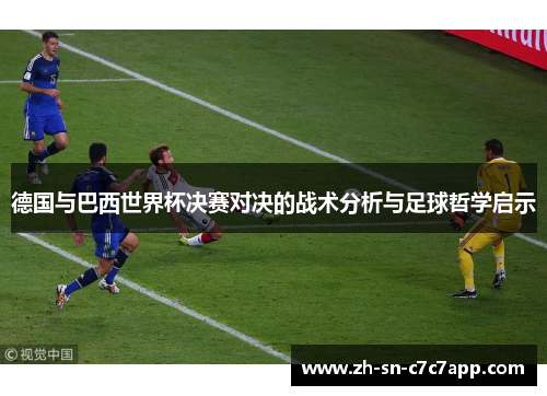 德国与巴西世界杯决赛对决的战术分析与足球哲学启示 德国与巴西世界杯决赛对决的战术分析与足球哲学启示