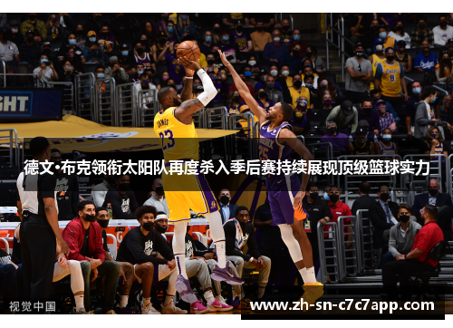 德文·布克领衔太阳队再度杀入季后赛持续展现顶级篮球实力 德文·布克领衔太阳队再度杀入季后赛持续展现顶级篮球实力