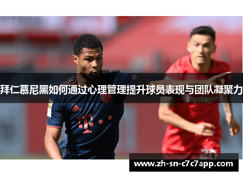 拜仁慕尼黑如何通过心理管理提升球员表现与团队凝聚力 拜仁慕尼黑如何通过心理管理提升球员表现与团队凝聚力