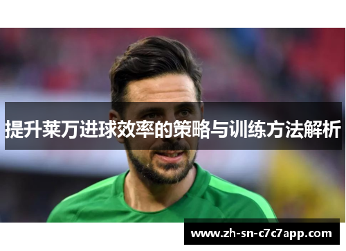 提升莱万进球效率的策略与训练方法解析
