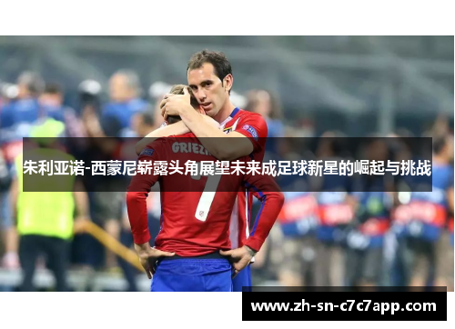 朱利亚诺-西蒙尼崭露头角展望未来成足球新星的崛起与挑战