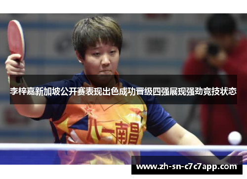 李梓嘉新加坡公开赛表现出色成功晋级四强展现强劲竞技状态 李梓嘉新加坡公开赛表现出色成功晋级四强展现强劲竞技状态