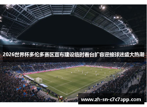 2026世界杯多伦多赛区宣布建设临时看台扩容迎接球迷盛大热潮