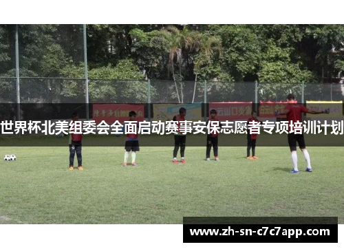 世界杯北美组委会全面启动赛事安保志愿者专项培训计划