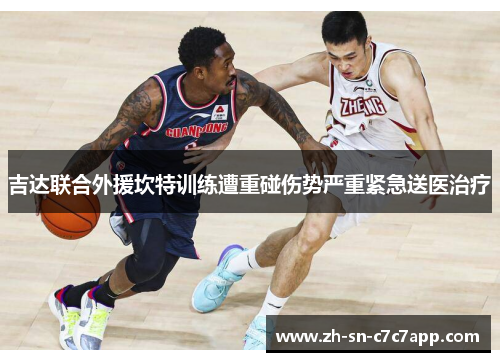 吉达联合外援坎特训练遭重碰伤势严重紧急送医治疗