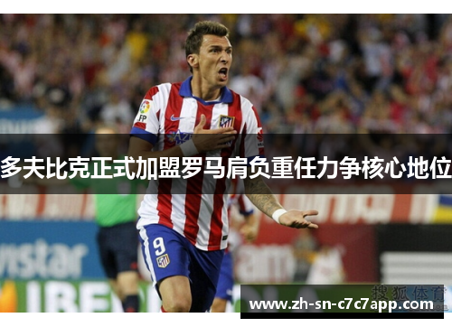 多夫比克正式加盟罗马肩负重任力争核心地位