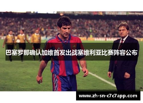 巴塞罗那确认加维首发出战塞维利亚比赛阵容公布
