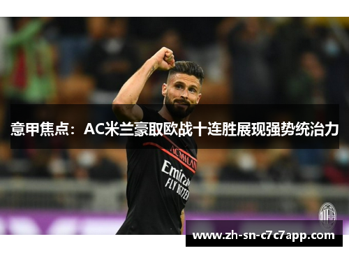 意甲焦点：AC米兰豪取欧战十连胜展现强势统治力