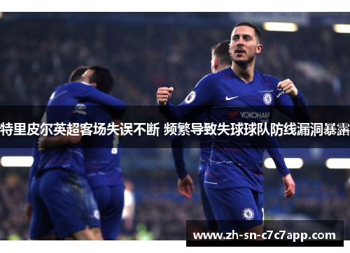 特里皮尔英超客场失误不断 频繁导致失球球队防线漏洞暴露