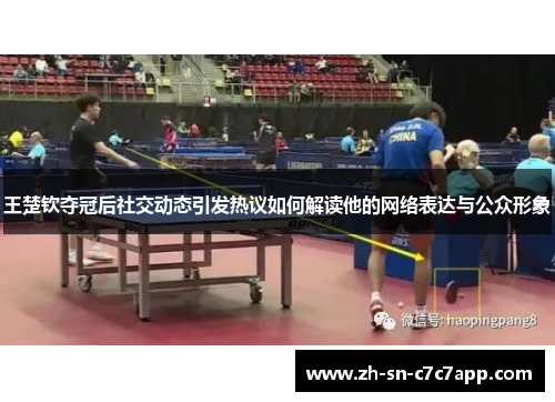 王楚钦夺冠后社交动态引发热议如何解读他的网络表达与公众形象
