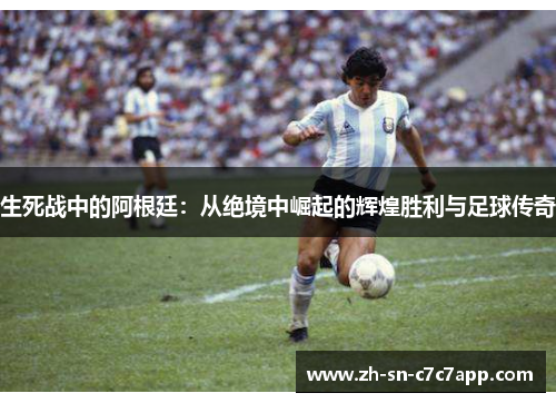 生死战中的阿根廷：从绝境中崛起的辉煌胜利与足球传奇