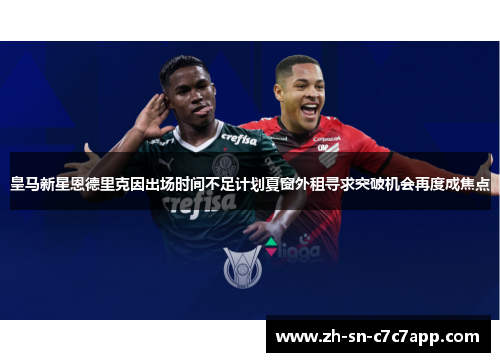 皇马新星恩德里克因出场时间不足计划夏窗外租寻求突破机会再度成焦点