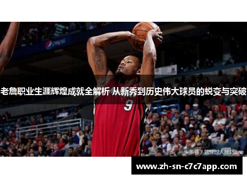 老詹职业生涯辉煌成就全解析 从新秀到历史伟大球员的蜕变与突破