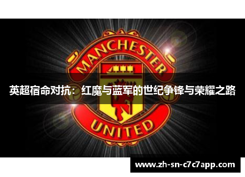 英超宿命对抗:红魔与蓝军的世纪争锋与荣耀之路 英超宿命对抗:红魔与蓝军的世纪争锋与荣耀之路