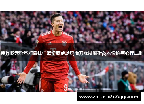 莱万多夫斯基对阵拜仁欧协联赛场统治力深度解析战术价值与心理压制 莱万多夫斯基对阵拜仁欧协联赛场统治力深度解析战术价值与心理压制