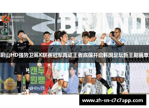 蔚山HD强势卫冕K联赛冠军再证王者底蕴开启韩国足坛新王朝篇章 蔚山HD强势卫冕K联赛冠军再证王者底蕴开启韩国足坛新王朝篇章