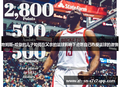 詹姆斯·哈登的儿子如何在父亲的篮球影响下点燃自己热爱篮球的激情 詹姆斯·哈登的儿子如何在父亲的篮球影响下点燃自己热爱篮球的激情