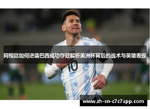 阿根廷如何逆袭巴西成功夺冠解析美洲杯背后的战术与英雄表现 阿根廷如何逆袭巴西成功夺冠解析美洲杯背后的战术与英雄表现