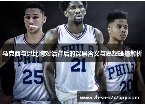 马克西与恩比德对话背后的深层含义与思想碰撞解析 马克西与恩比德对话背后的深层含义与思想碰撞解析